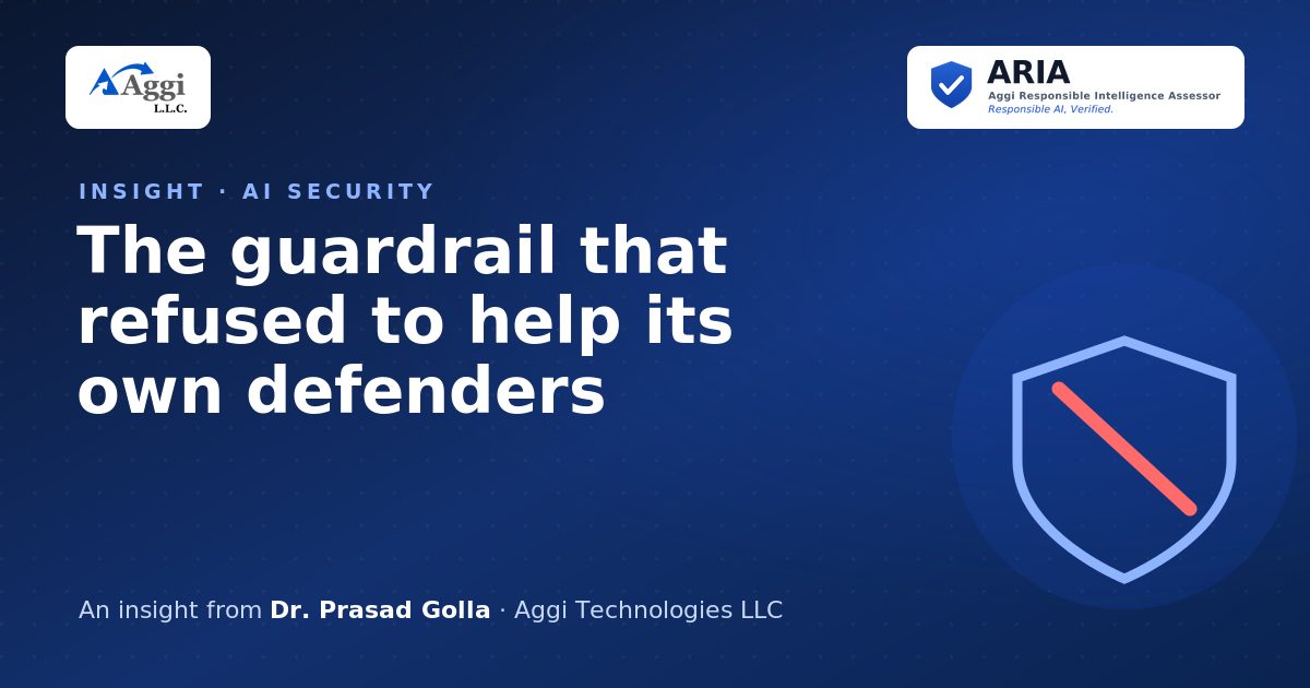 The guardrail that refused to help its own defenders — an insight from Dr. Prasad Golla, Aggi Technologies LLC